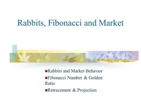 Rabbits, Fibonacci and Market Rabbits and Market Behavior Fibonacci Number & Golden Ratio Retracement & Projection.