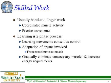 Dept. of Biomedical, Industrial, & Human Factors Engineering 1 Skilled Work Usually hand and finger work Coordinated muscle activity Precise movements.