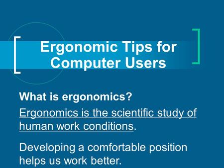 Ergonomic Tips for Computer Users What is ergonomics? Ergonomics is the scientific study of human work conditions. Developing a comfortable position helps.