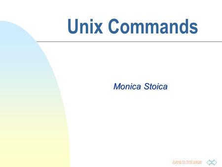 Jump to first page Unix Commands Monica Stoica Jump to first page Introduction to Unix n Unix was born in 1969 at Bell Laboratories, a research subdivision.