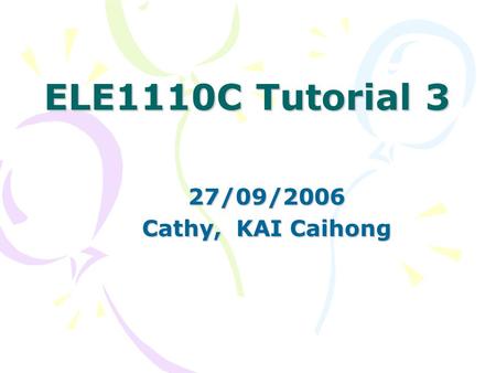 ELE1110C Tutorial 3 27/09/2006 27/09/2006 Cathy, KAI Caihong.