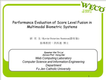 1 Performance Evaluation of Score Level Fusion in Multimodal Biometric Systems Web Computing Laboratory Computer Science and Information Engineering Department.