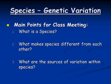 Species – Genetic Variation Main Points for Class Meeting: Main Points for Class Meeting: 1. What is a Species? 2. What makes species different from each.