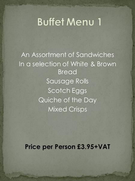An Assortment of Sandwiches In a selection of White & Brown Bread Sausage Rolls Scotch Eggs Quiche of the Day Mixed Crisps Price per Person £3.95+VAT.
