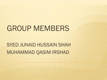 GROUP MEMBERS SYED JUNAID HUSSAIN SHAH MUHAMMAD QASIM IRSHAD.