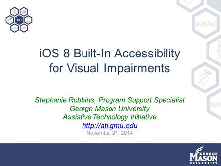 IOS 8 Built-In Accessibility for Visual Impairments Stephanie Robbins, Program Support Specialist George Mason University Assistive Technology Initiative.