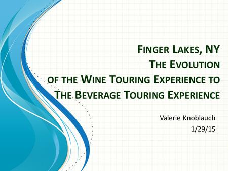 F INGER L AKES, NY T HE E VOLUTION OF THE W INE T OURING E XPERIENCE TO T HE B EVERAGE T OURING E XPERIENCE Valerie Knoblauch 1/29/15.
