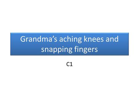 Grandma’s aching knees and snapping fingers C1. Chief Complaint Pain and stiffness of thumb and middle finger of R hand 79 y/o F.