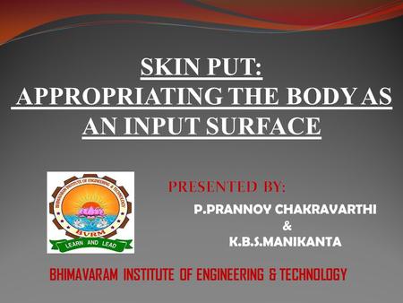 P.PRANNOY CHAKRAVARTHI & K.B.S.MANIKANTA BHIMAVARAM INSTITUTE OF ENGINEERING & TECHNOLOGY SKIN PUT: APPROPRIATING THE BODY AS AN INPUT SURFACE.