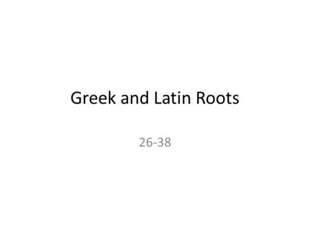 Greek and Latin Roots 26-38.