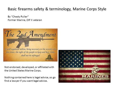 Basic firearms safety & terminology, Marine Corps Style By “Chesty Puller” Former Marine, OIF II veteran Not endorsed, developed, or affiliated with the.