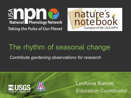 Contribute gardening observations for research The rhythm of seasonal change LoriAnne Barnett Education Coordinator.