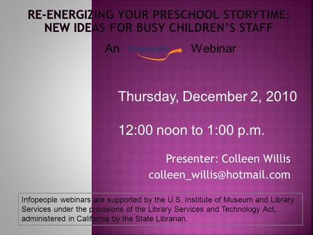 Presenter: Colleen Willis Thursday, December 2, 2010 12:00 noon to 1:00 p.m. Infopeople webinars are supported by the U.S. Institute.