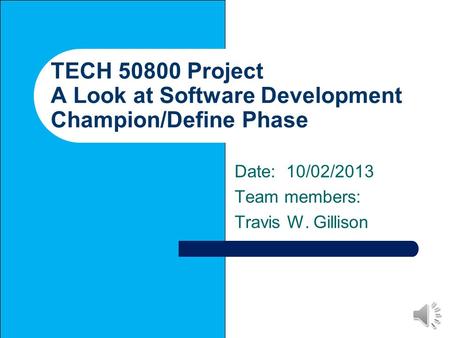 TECH 50800 Project A Look at Software Development Champion/Define Phase Date: 10/02/2013 Team members: Travis W. Gillison.