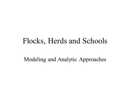 Flocks, Herds and Schools Modeling and Analytic Approaches.
