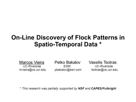 On-Line Discovery of Flock Patterns in Spatio-Temporal Data * Marcos Vieira Petko Bakalov Vassilis Tsotras UC-Riverside ESRI UC-Riverside