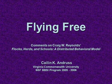 Flying Free Comments on Craig W. Reynolds’ Flocks, Herds, and Schools: A Distributed Behavioral Model Cailin K. Andruss Virginia Commonwealth University.