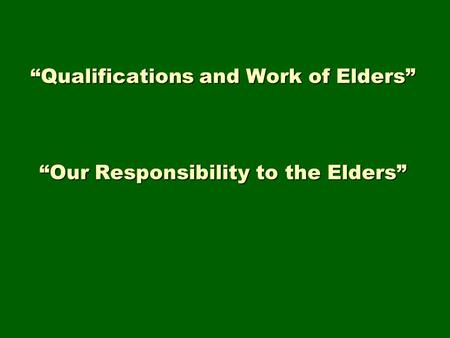 “Qualifications and Work of Elders” “Our Responsibility to the Elders”