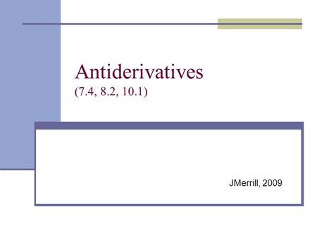 Antiderivatives (7.4, 8.2, 10.1) JMerrill, 2009. Review Info - Antiderivatives General solutions: Integrand Variable of Integration Constant of Integration.