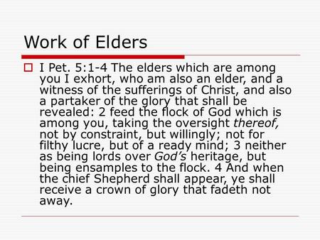 Work of Elders  I Pet. 5:1-4 The elders which are among you I exhort, who am also an elder, and a witness of the sufferings of Christ, and also a partaker.