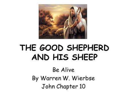THE GOOD SHEPHERD AND HIS SHEEP Be Alive By Warren W. Wierbse John Chapter 10.