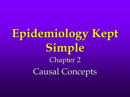 Epidemiology Kept Simple Chapter 2 Causal Concepts.