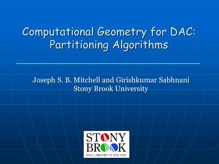 Computational Geometry for DAC: Partitioning Algorithms Joseph S. B. Mitchell and Girishkumar Sabhnani Stony Brook University.