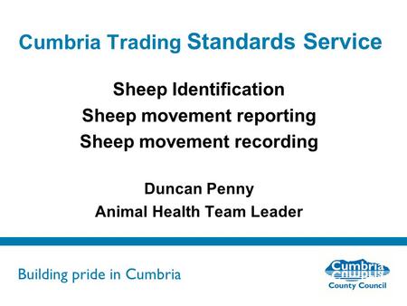 Building pride in Cumbria Do not use fonts other than Arial for your presentations Cumbria Trading Standards Service Sheep Identification Sheep movement.