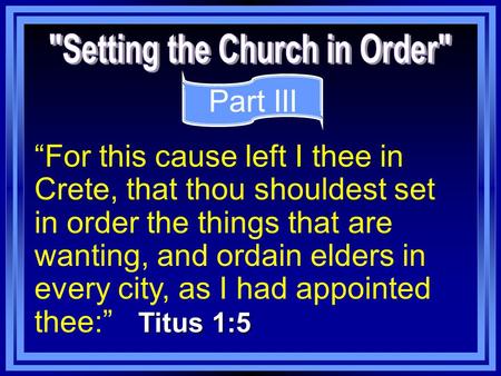 Titus 1:5 “For this cause left I thee in Crete, that thou shouldest set in order the things that are wanting, and ordain elders in every city, as I had.