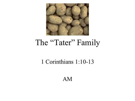 The “Tater” Family 1 Corinthians 1:10-13 AM. Introduction Everyone is strange in some way For me – –No potatoes –No iced tea Taters are off my diet Taters.