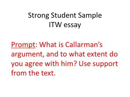 Strong Student Sample ITW essay Prompt: What is Callarman’s argument, and to what extent do you agree with him? Use support from the text.