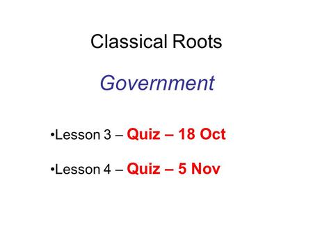 Classical Roots Government Lesson 3 – Quiz – 18 Oct Lesson 4 – Quiz – 5 Nov.