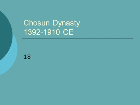 Chosun Dynasty 1392-1910 CE 18. Chosun’s Beginnings:  Yi Seung-kye is dispatched to repel Ming attack Concludes he can’t win Negotiates with invaders.