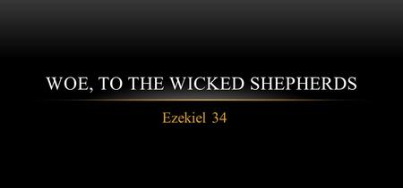 Ezekiel 34 WOE, TO THE WICKED SHEPHERDS. THE IRRESPONSIBLE SHEPHERDS Therefore take heed to yourselves and to all the flock, among which the Holy Spirit.