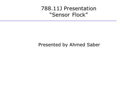 788.11J Presentation “Sensor Flock” Presented by Ahmed Saber.