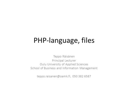 PHP-language, files Teppo Räisänen Principal Lecturer Oulu University of Applied Sciences School of Business and Information Management