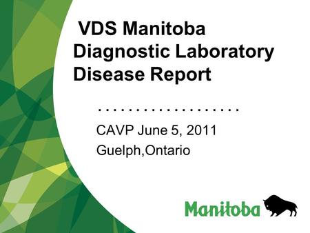 ................... VDS Manitoba Diagnostic Laboratory Disease Report CAVP June 5, 2011 Guelph,Ontario.