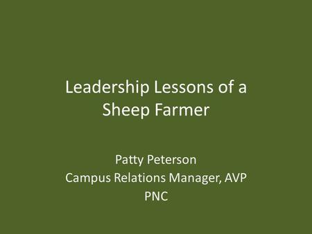 Leadership Lessons of a Sheep Farmer Patty Peterson Campus Relations Manager, AVP PNC.