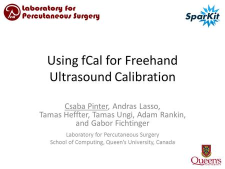Using fCal for Freehand Ultrasound Calibration Csaba Pinter, Andras Lasso, Tamas Heffter, Tamas Ungi, Adam Rankin, and Gabor Fichtinger Laboratory for.