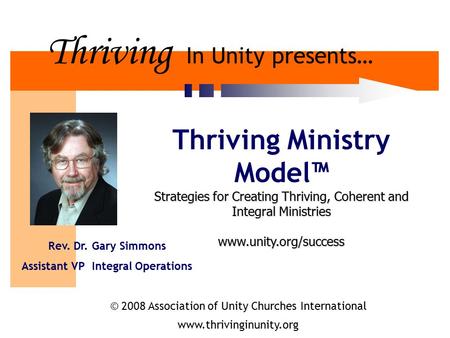 Thriving In Unity presents… Thriving Ministry Model™ Strategies for Creating Thriving, Coherent and Integral Ministries www.unity.org/success Rev. Dr.