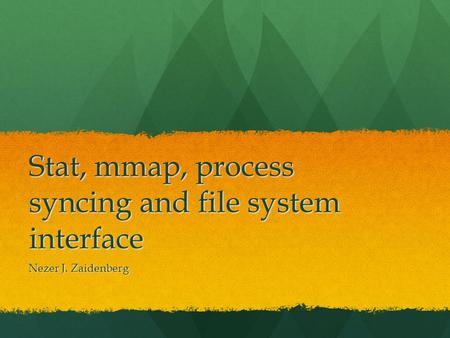 Stat, mmap, process syncing and file system interface Nezer J. Zaidenberg.