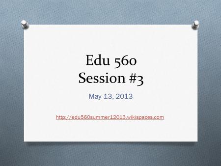 Edu 560 Session #3 May 13, 2013