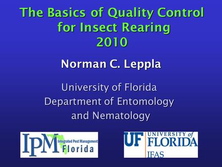 The Basics of Quality Control for Insect Rearing 2010 Norman C. Leppla University of Florida Department of Entomology and Nematology and Nematology.