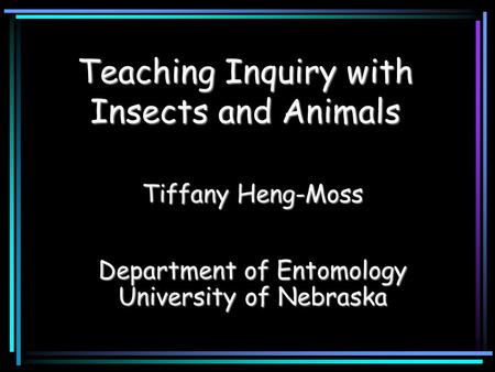 Teaching Inquiry with Insects and Animals Tiffany Heng-Moss Department of Entomology University of Nebraska.