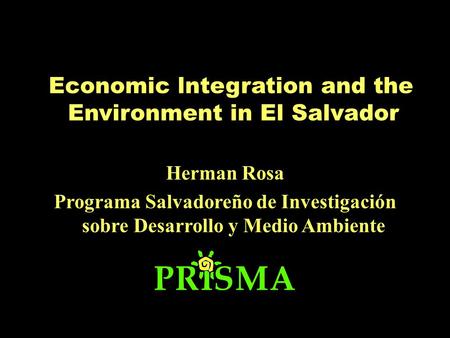 Economic lntegration and the Environment in El Salvador Herman Rosa Programa Salvadoreño de Investigación sobre Desarrollo y Medio Ambiente.