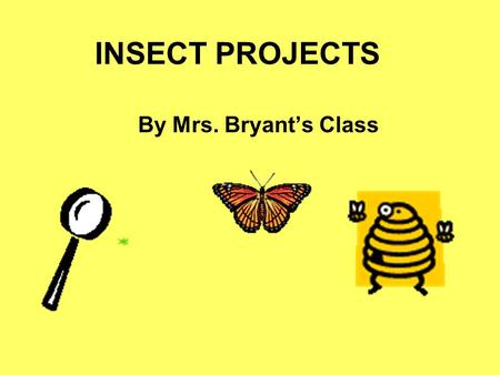 INSECT PROJECTS By Mrs. Bryant’s Class GRASSHOPPERS Grasshoppers live in forests and wetlands. They eat plants. They are harmful when they eat crops.