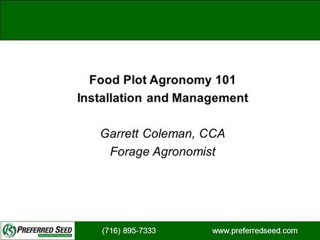 (716) 895-7333 www.preferredseed.com Food Plot Agronomy 101 Installation and Management Garrett Coleman, CCA Forage Agronomist.