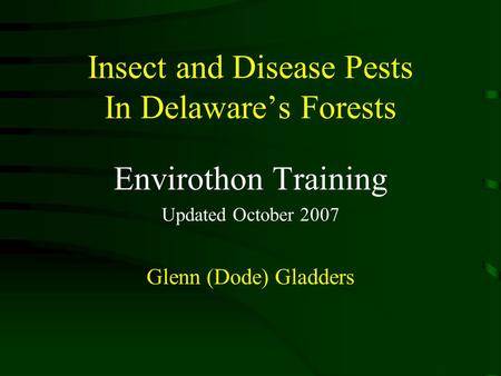 Insect and Disease Pests In Delaware’s Forests Envirothon Training Updated October 2007 Glenn (Dode) Gladders.