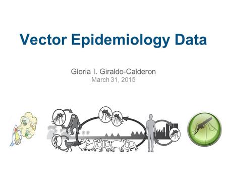 Vector Epidemiology Data Gloria I. Giraldo-Calderon March 31, 2015.