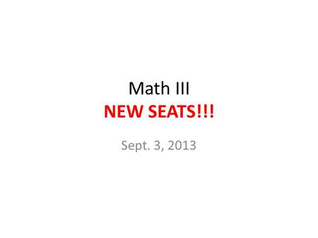 Math III NEW SEATS!!! Sept. 3, 2013.